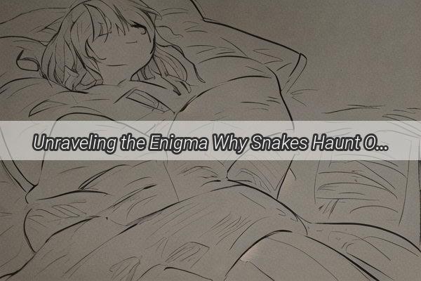 Unraveling the Enigma Why Snakes Haunt Our Childhood Dreams